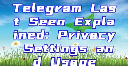 Telegram Last Seen Explained: Privacy Settings and Usage