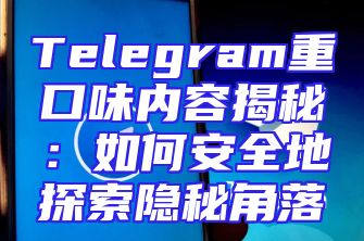 Telegram重口味内容揭秘：如何安全地探索隐秘角落