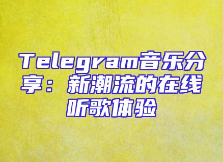 Telegram音乐分享：新潮流的在线听歌体验