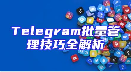 Telegram批量管理技巧全解析