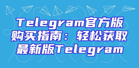 Telegram官方版购买指南：轻松获取最新版Telegram