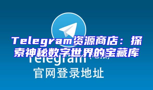 Telegram资源商店：探索神秘数字世界的宝藏库