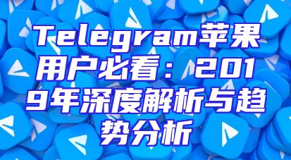 Telegram苹果用户必看：2019年深度解析与趋势分析