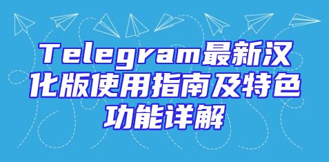 Telegram最新汉化版使用指南及特色功能详解