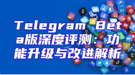 Telegram Beta版深度评测：功能升级与改进解析