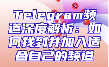 Telegram频道深度解析：如何找到并加入适合自己的频道
