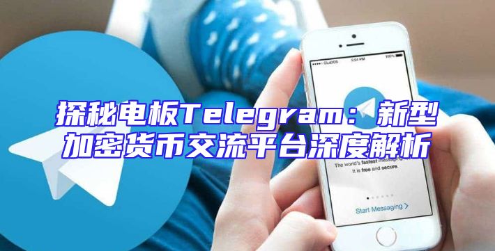 探秘电板Telegram：新型加密货币交流平台深度解析