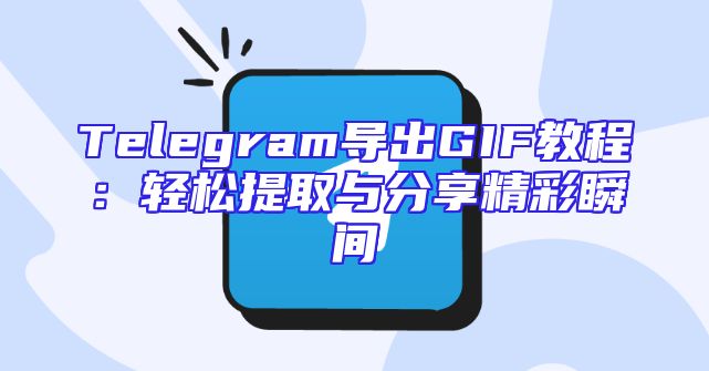 Telegram导出GIF教程：轻松提取与分享精彩瞬间