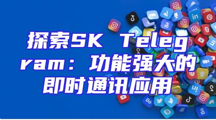探索SK Telegram：功能强大的即时通讯应用