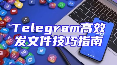Telegram高效发文件技巧指南
