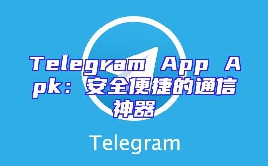 Telegram App Apk：安全便捷的通信神器