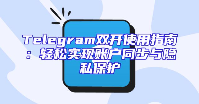 Telegram双开使用指南：轻松实现账户同步与隐私保护