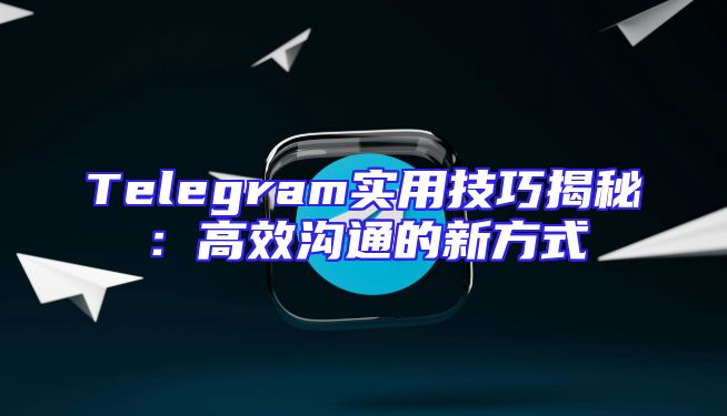 Telegram实用技巧揭秘：高效沟通的新方式