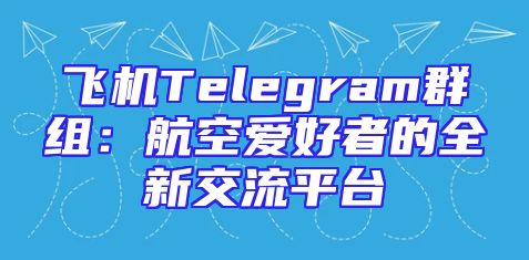 飞机Telegram群组：航空爱好者的全新交流平台