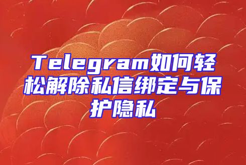 Telegram如何轻松解除私信绑定与保护隐私
