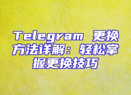 Telegram 更换方法详解：轻松掌握更换技巧