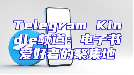Telegram Kindle频道：电子书爱好者的聚集地