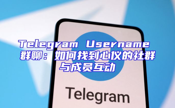 Telegram Username 群聊：如何找到心仪的社群与成员互动