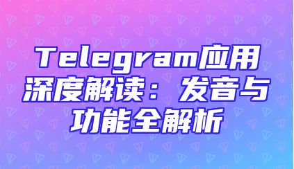 Telegram应用深度解读：发音与功能全解析