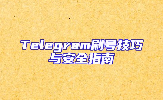 Telegram刷号技巧与安全指南