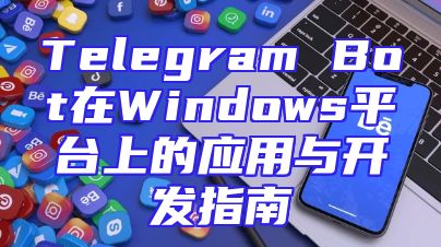 Telegram Bot在Windows平台上的应用与开发指南