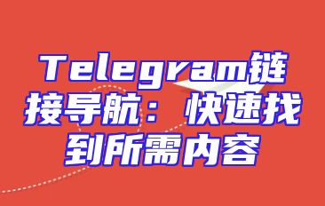 Telegram链接导航：快速找到所需内容