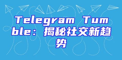Telegram Tumble：揭秘社交新趋势