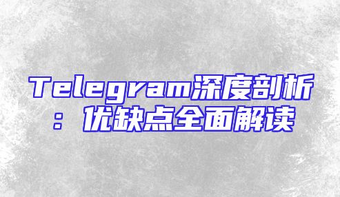 Telegram深度剖析：优缺点全面解读