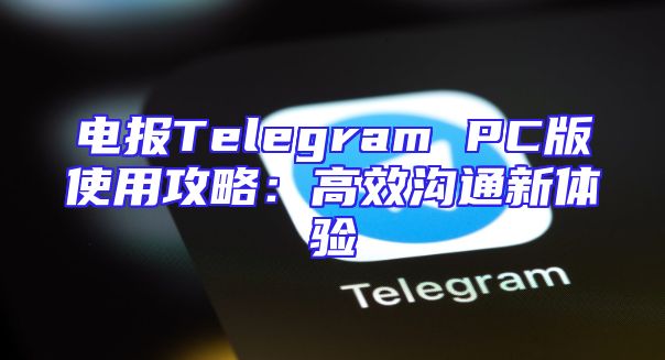 电报Telegram PC版使用攻略：高效沟通新体验