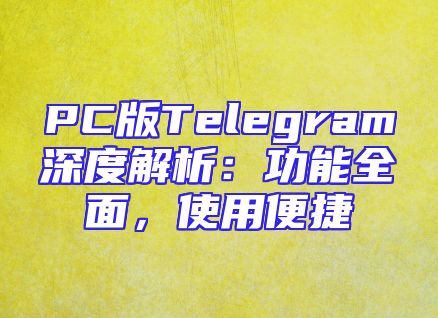 PC版Telegram深度解析：功能全面，使用便捷