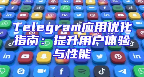 Telegram应用优化指南：提升用户体验与性能