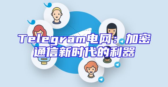 Telegram电网：加密通信新时代的利器