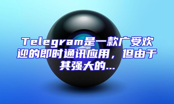 Telegram是一款广受欢迎的即时通讯应用，但由于其强大的...