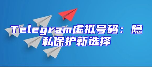 Telegram虚拟号码：隐私保护新选择
