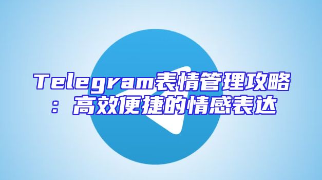Telegram表情管理攻略：高效便捷的情感表达