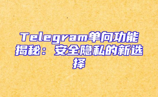 Telegram单向功能揭秘：安全隐私的新选择