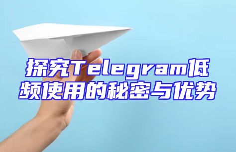 探究Telegram低频使用的秘密与优势