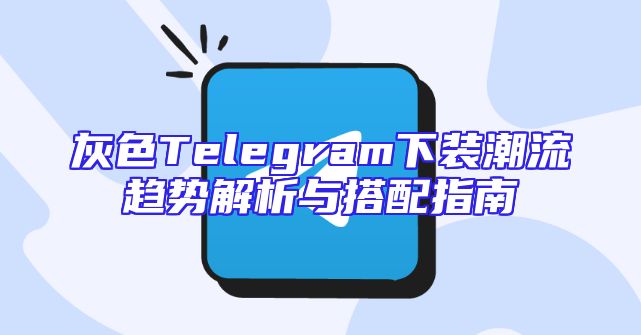 灰色Telegram下装潮流趋势解析与搭配指南