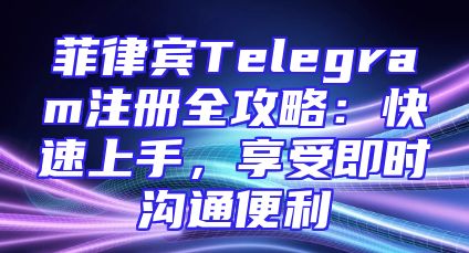 菲律宾Telegram注册全攻略：快速上手，享受即时沟通便利