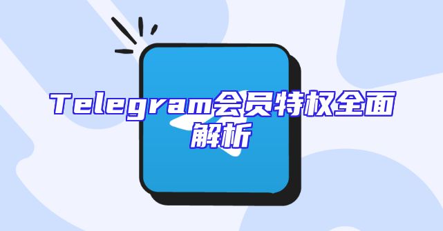 Telegram会员特权全面解析