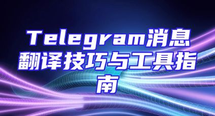 Telegram消息翻译技巧与工具指南