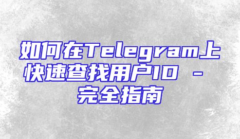 如何在Telegram上快速查找用户ID - 完全指南