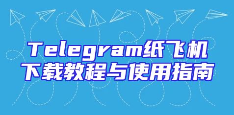 Telegram纸飞机下载教程与使用指南