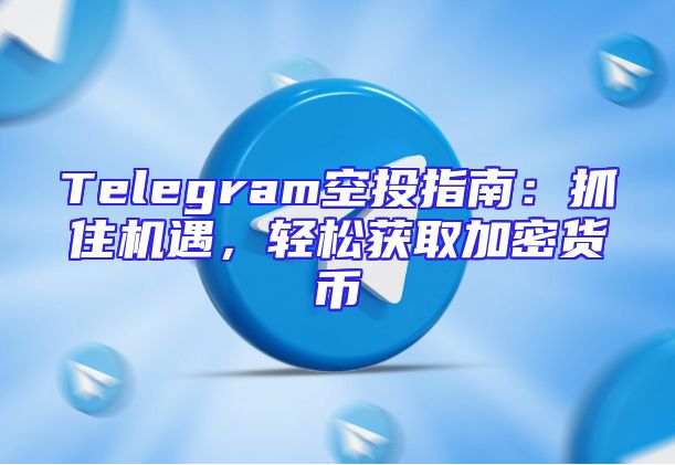 Telegram空投指南：抓住机遇，轻松获取加密货币