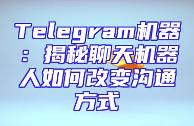 Telegram机器：揭秘聊天机器人如何改变沟通方式