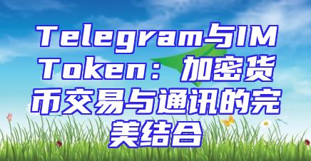 Telegram与IMToken：加密货币交易与通讯的完美结合
