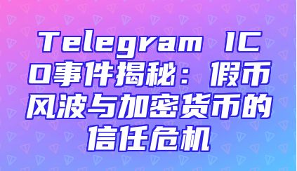 Telegram ICO事件揭秘：假币风波与加密货币的信任危机