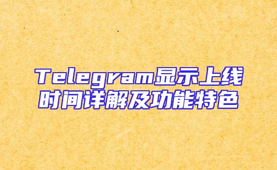 Telegram显示上线时间详解及功能特色