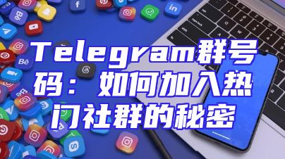 Telegram群号码：如何加入热门社群的秘密
