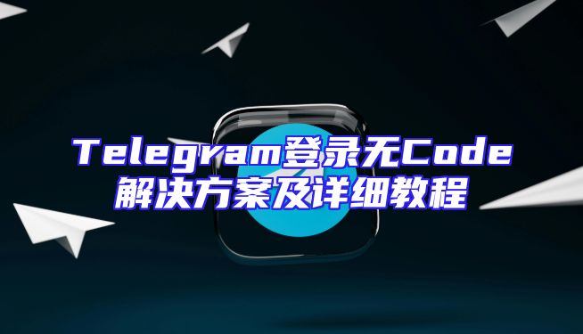 Telegram登录无Code解决方案及详细教程
